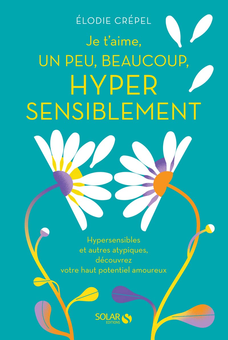 Je t'aime, un peu, beaucoup, hypersensiblement - Hypersensibles et autres atypiques, Livre sur l'amour et la confiance en soi - Livre de développement personnel pour neuroatypiques et hypersensibles 9782263177378