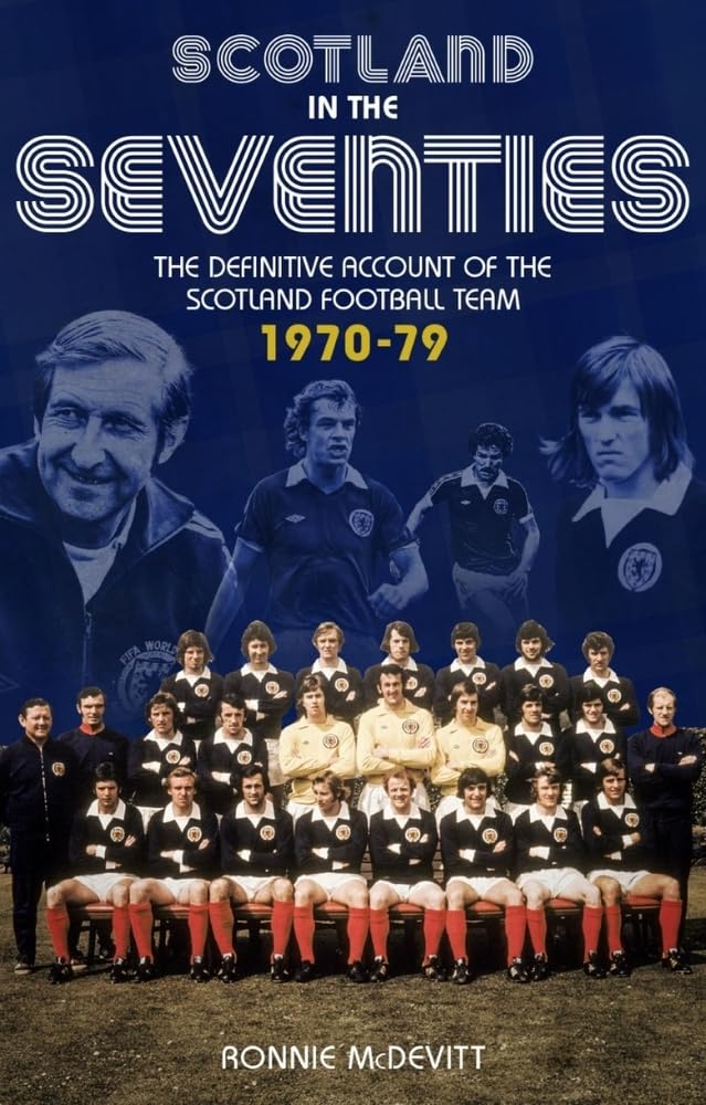 Scotland in the Seventies: The Definitive Account of the Scotland Football Team 1970-79 9781785314391
