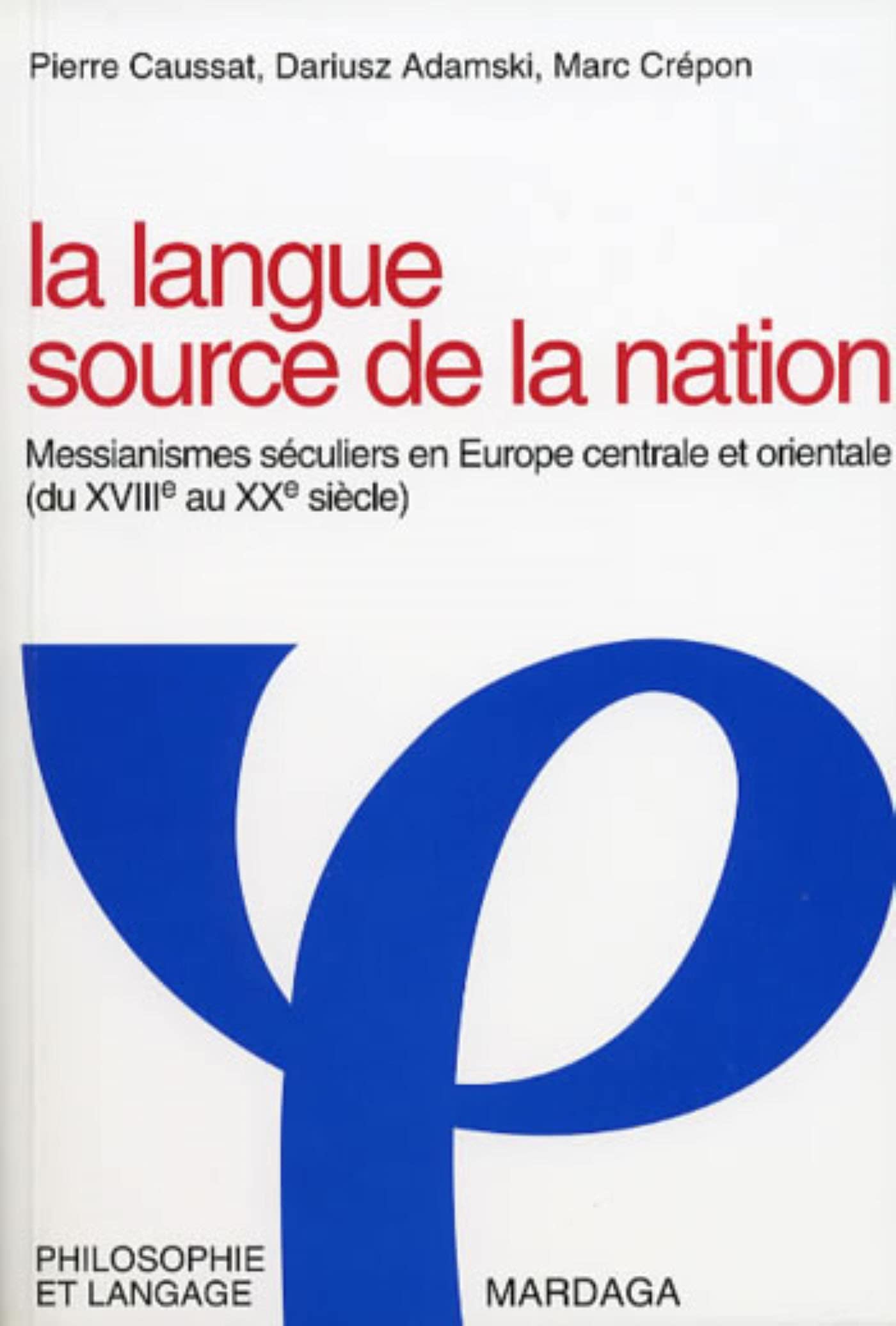 LA LANGUE, SOURCE DE LA NATION: Messianismes séculiers en Europe centrale et orientale du XVIIIe au Xxe siècle 9782870095645