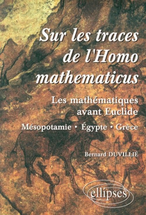 Sur les traces de l'homomathématicus : Les mathématiques avant Euclide, Mésopotamie-Egypte-Grèce 9782729859701