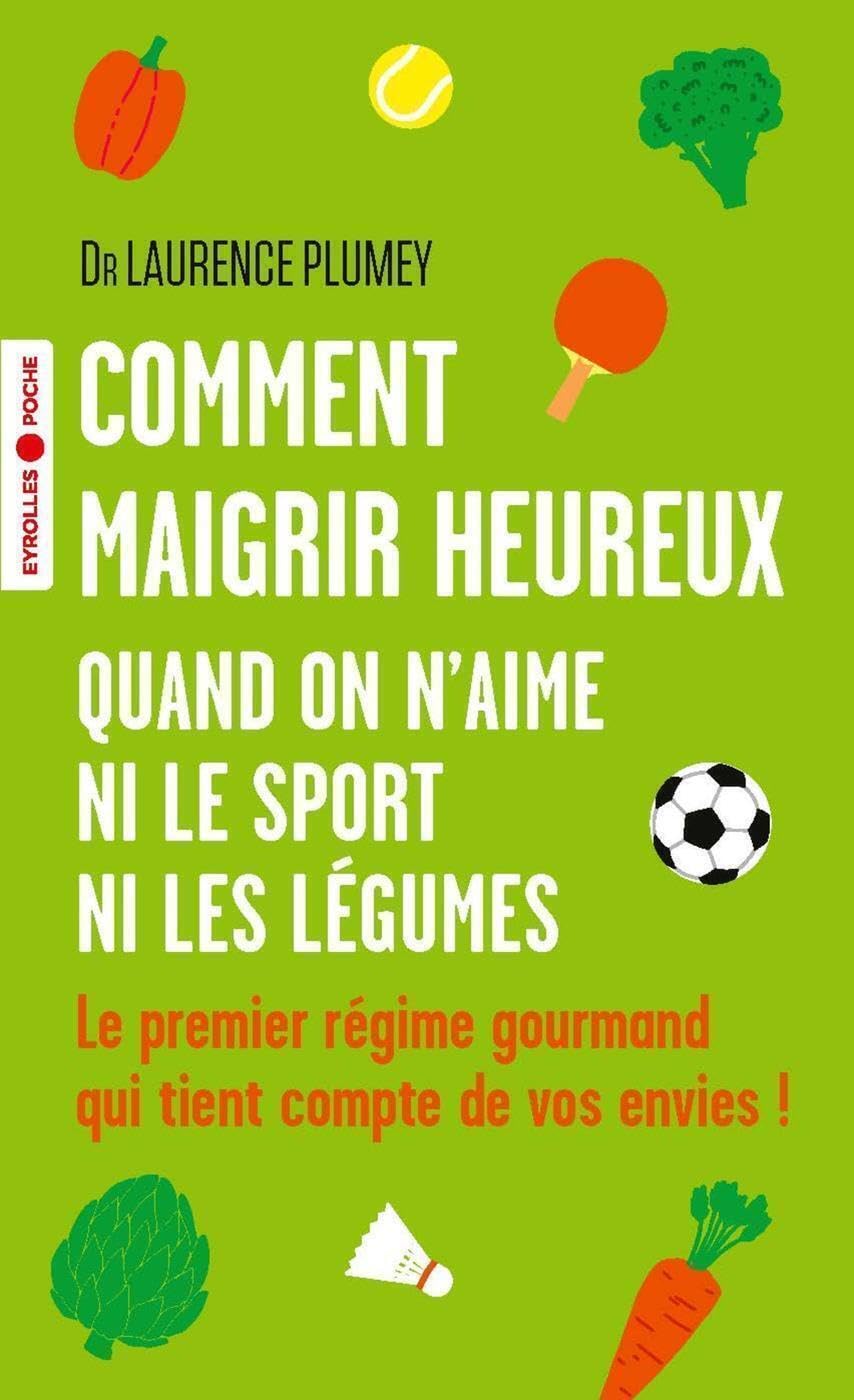 Comment maigrir heureux quand on n'aime ni le sport ni les légumes: Le premier régime gourmand qui tient compte de vos envies ! 9782416000263