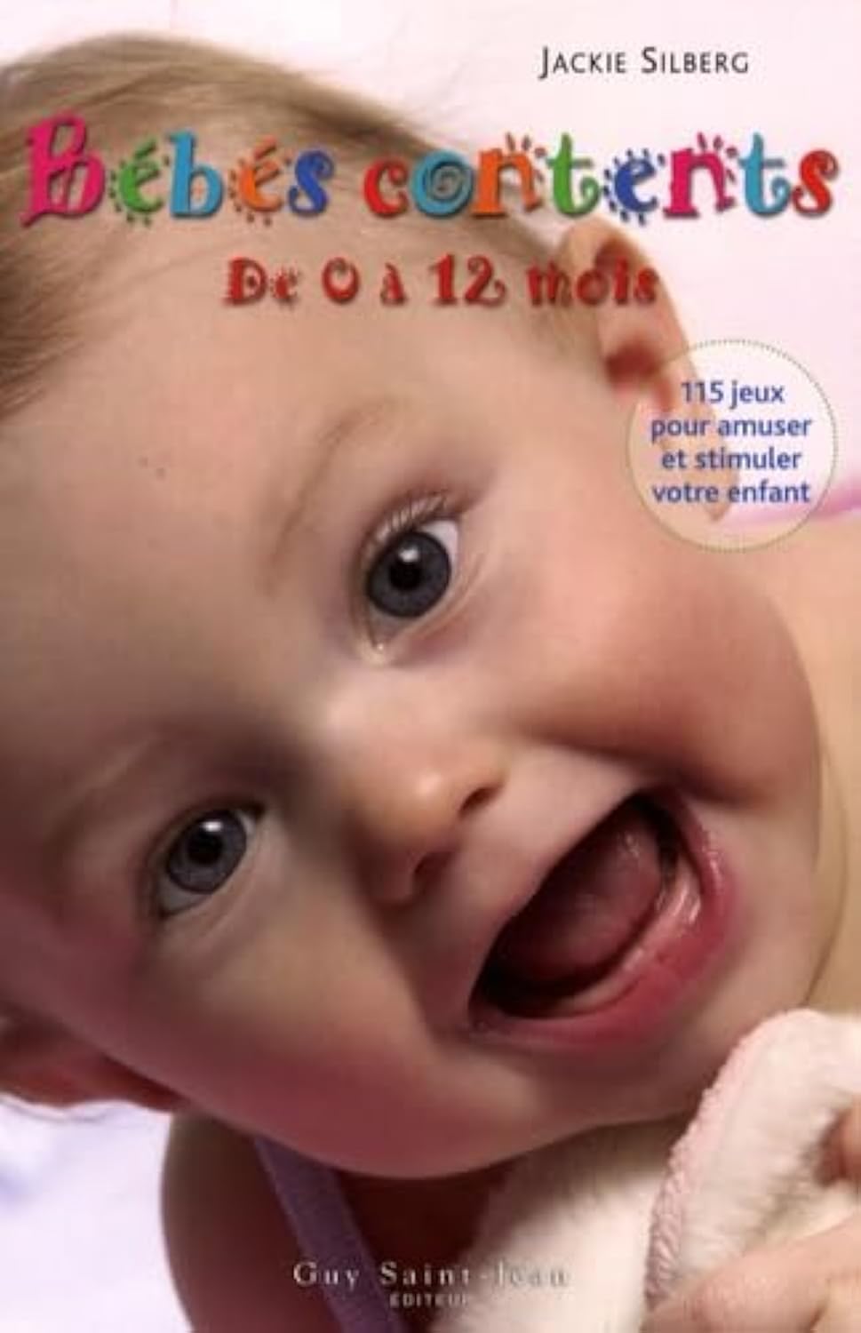 Bébés contents de 0 à 12 mois : 115 Jeux pour amuser et stimuler votre bébé 9782894552773