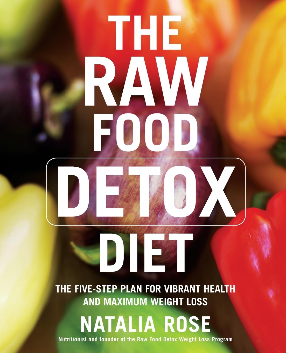The Raw Food Detox Diet: The Five-Step Plan for Vibrant Health and Maximum Weight Loss 9780060834371