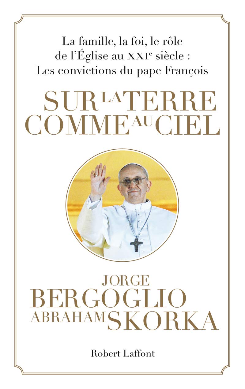 Sur la terre comme au ciel: La famille, la foi, le rôle de l'Église au XXIe siècle : les convictions du pape François 9782221137901