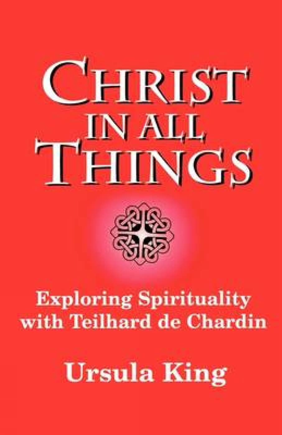 Christ in All Things: Exploring Spirituality with Teilhard De Chardin 9780334026839