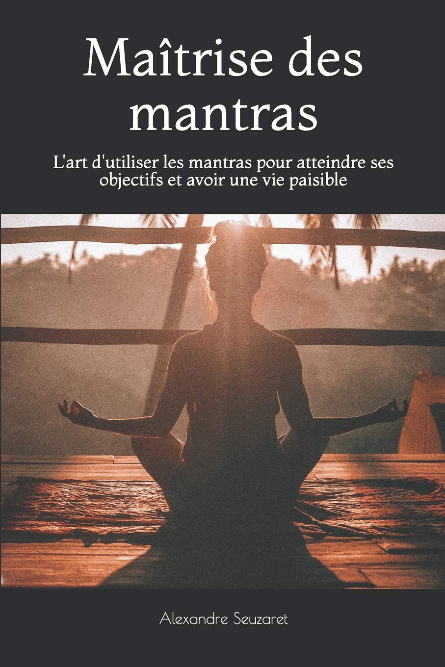Maîtrise des mantras: L'art d'utiliser les mantras pour atteindre ses objectifs et avoir une vie paisible 9781791602802