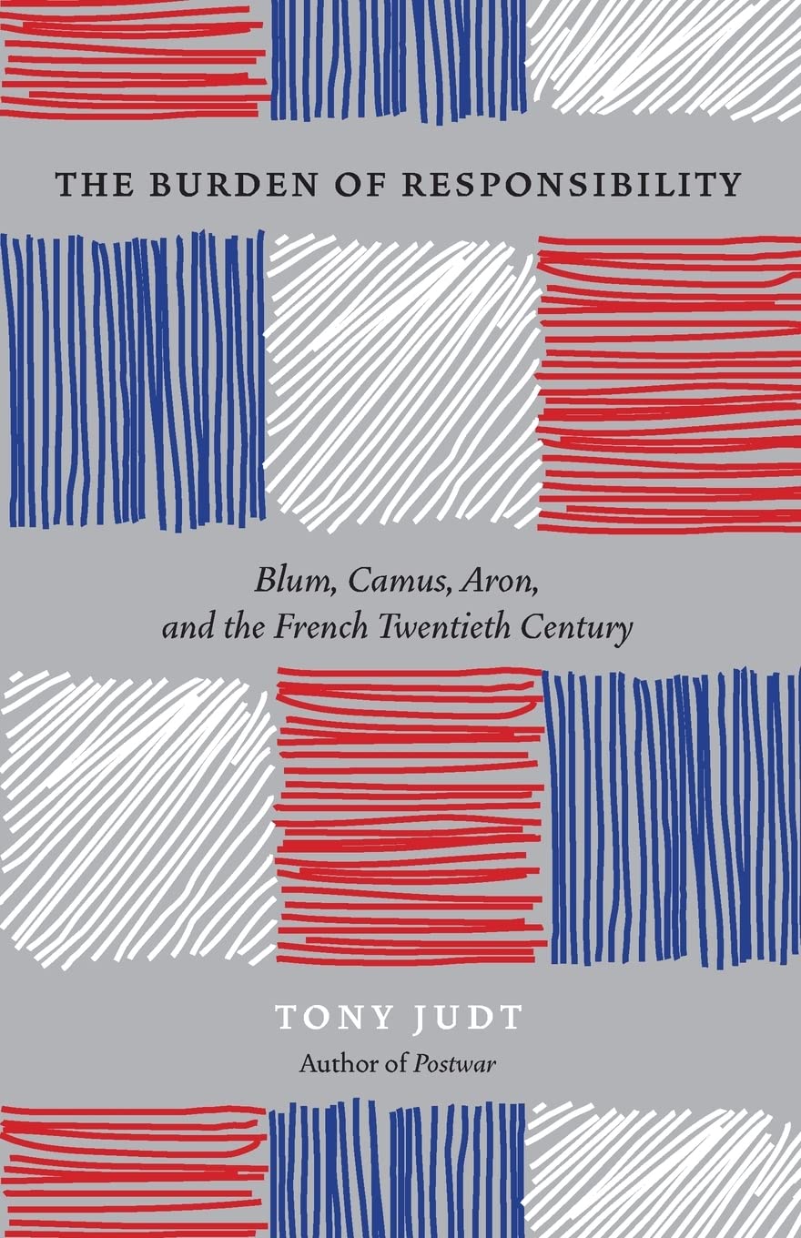 The Burden of Responsibility: Blum, Camus, Aron, and the French Twentieth Century 9780226414195