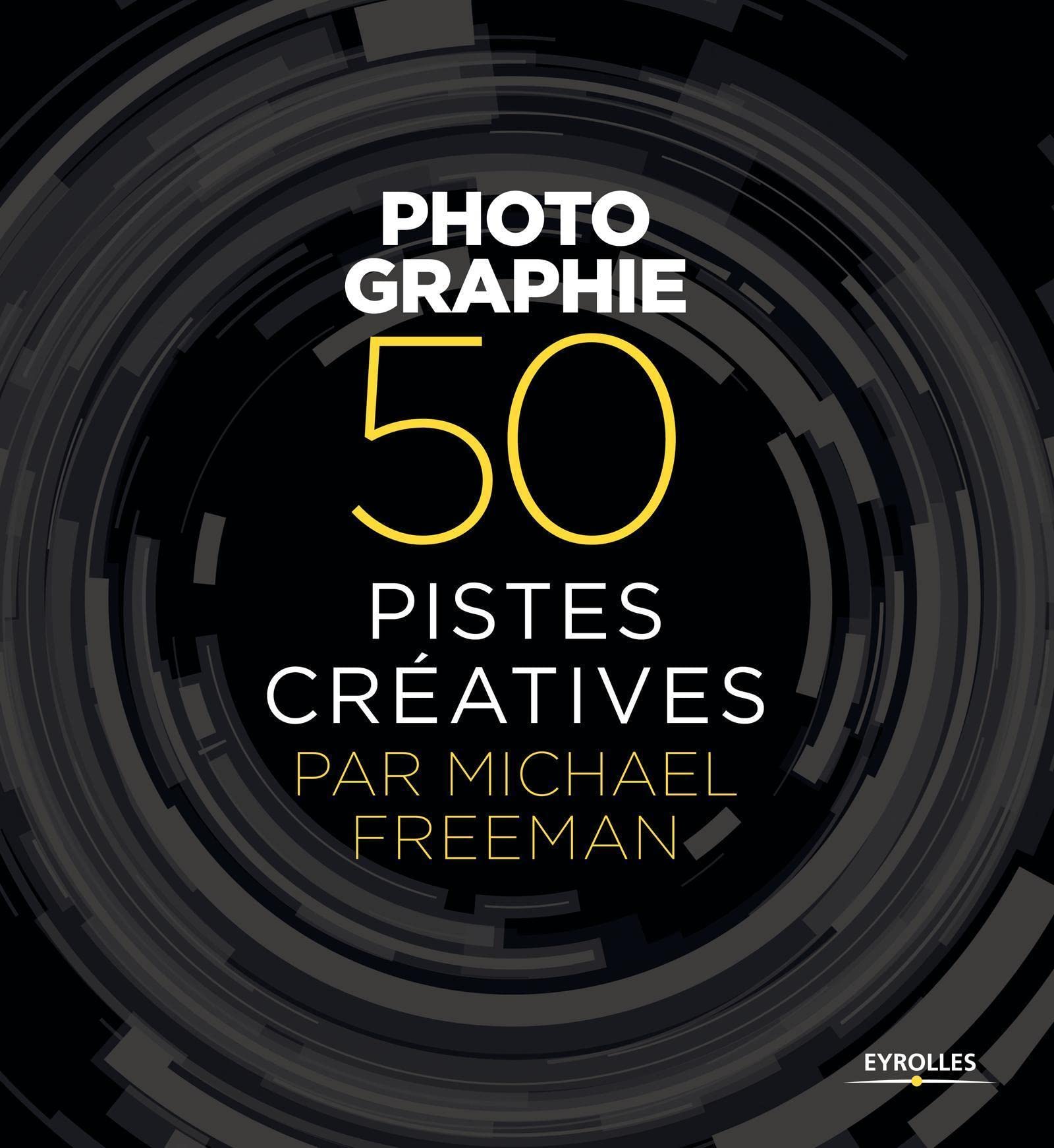 Photographie - 50 pistes créatives par Michael Freeman 9782212144628