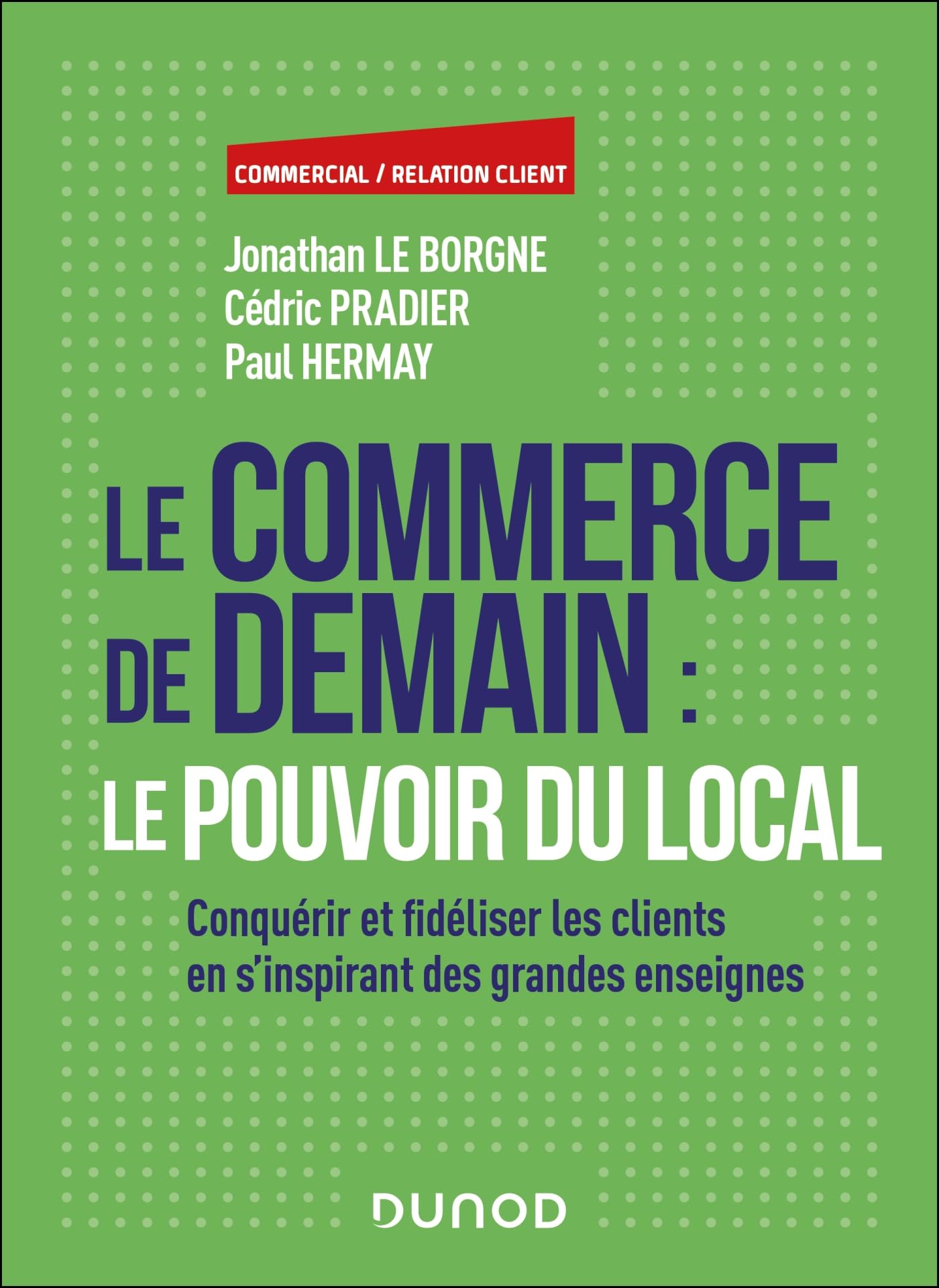 Le commerce de demain : le pouvoir du local: Conquérir et fidéliser les clients en s'inspirant des grandes enseignes 9782100882519