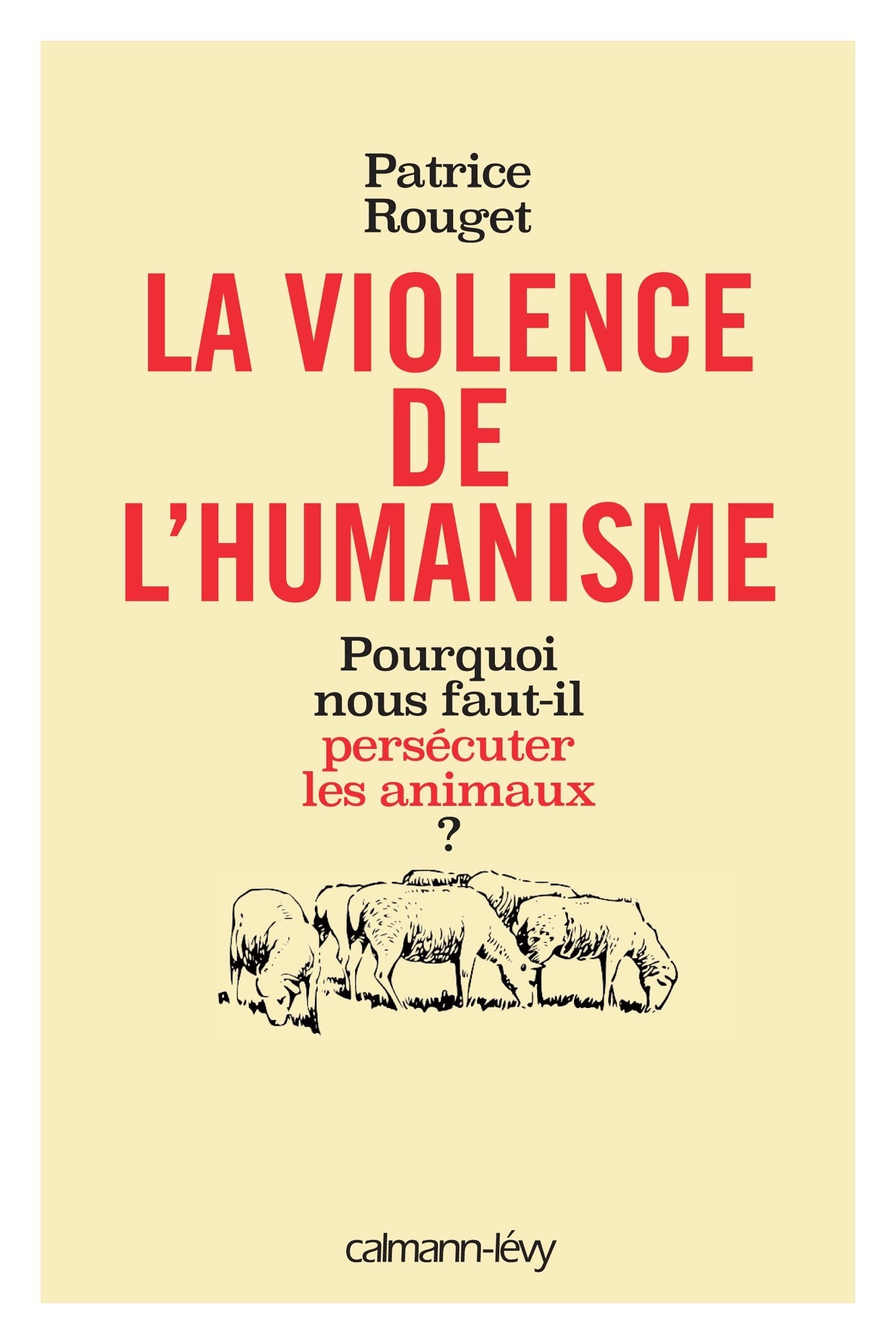 La Violence de l'humanisme: Pourquoi nous faut-il persécuter les animaux ? 9782702155356