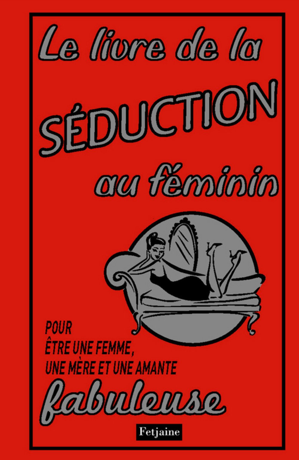 Le livre de la séduction au féminin: Pour être une femme, une mère et une amante fabuleuse 9782354252472