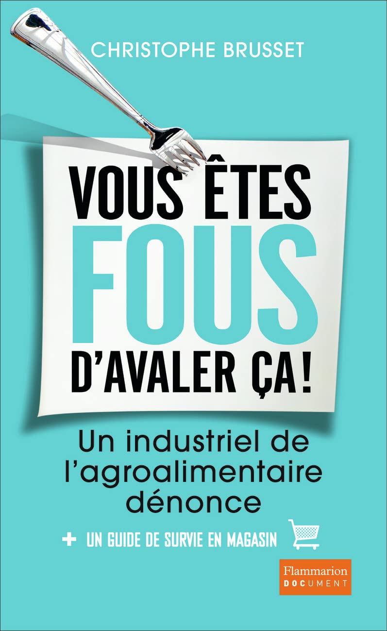 Vous êtes fous d'avaler ça!: Un industriel de l'agro-alimentaire dénonce 9782081363106