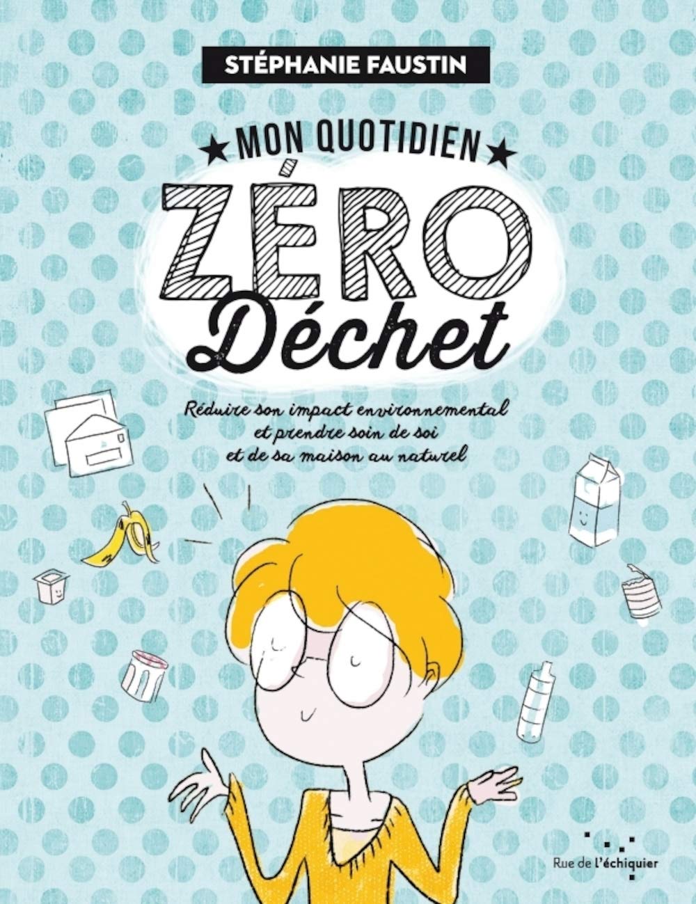 Mon quotidien zéro dechet: Réduire son impact environnemental et prendre soin de soi et de sa maison au naturel 9782374251202