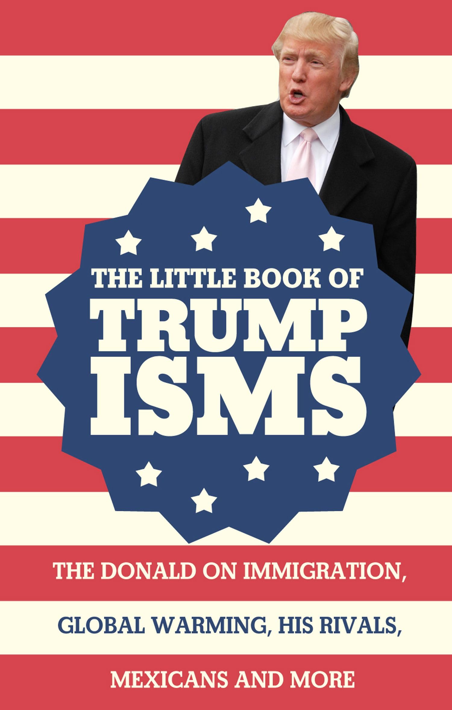 The Little Book of Trumpisms: The Donald on immigration, global warming, his rivals, Mexicans and more 9781911042389