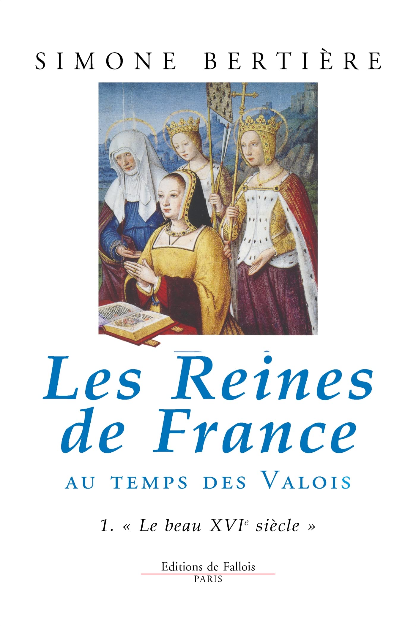 Les Reines de France au temps des Valois, tome 1 : Le beau XVIe siècle 9782877062046