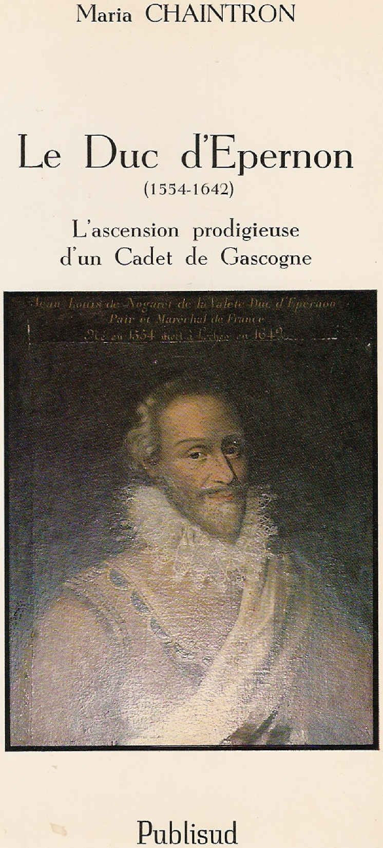 Le duc d'Epernon, 1554-1642: L'ascension prodigieuse d'un cadet de Gascogne 9782866003135