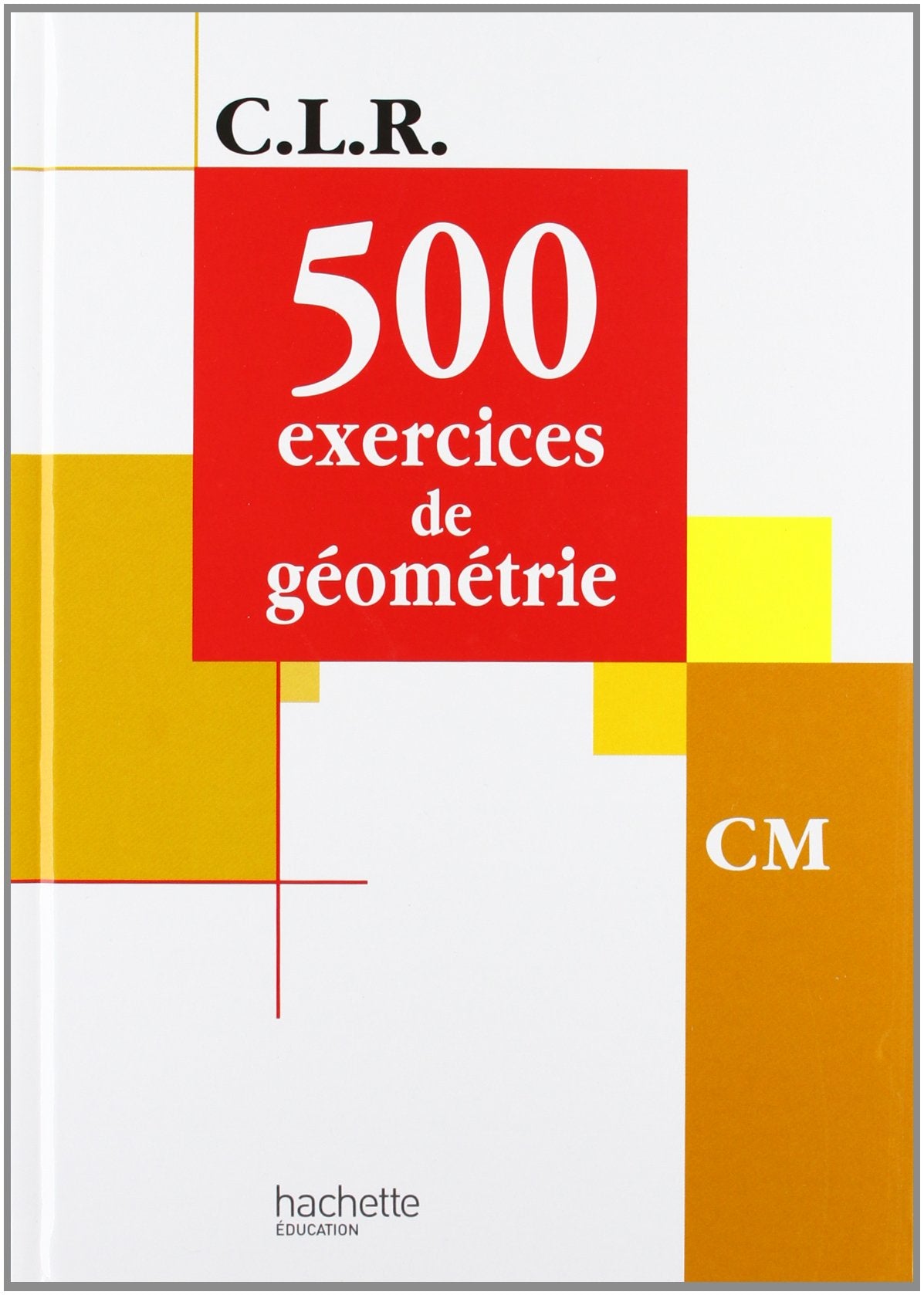CLR 500 exercices de Géométrie CM - Livre de l'élève - Ed.2001 9782011162946