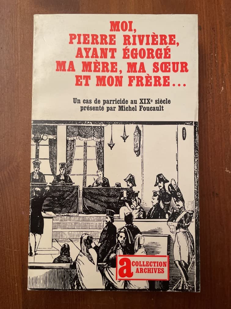 Moi, pierre rivière, ayant égorgé ma mère, ma soeur et mon frère... un cas de parricide au xixe siècle.