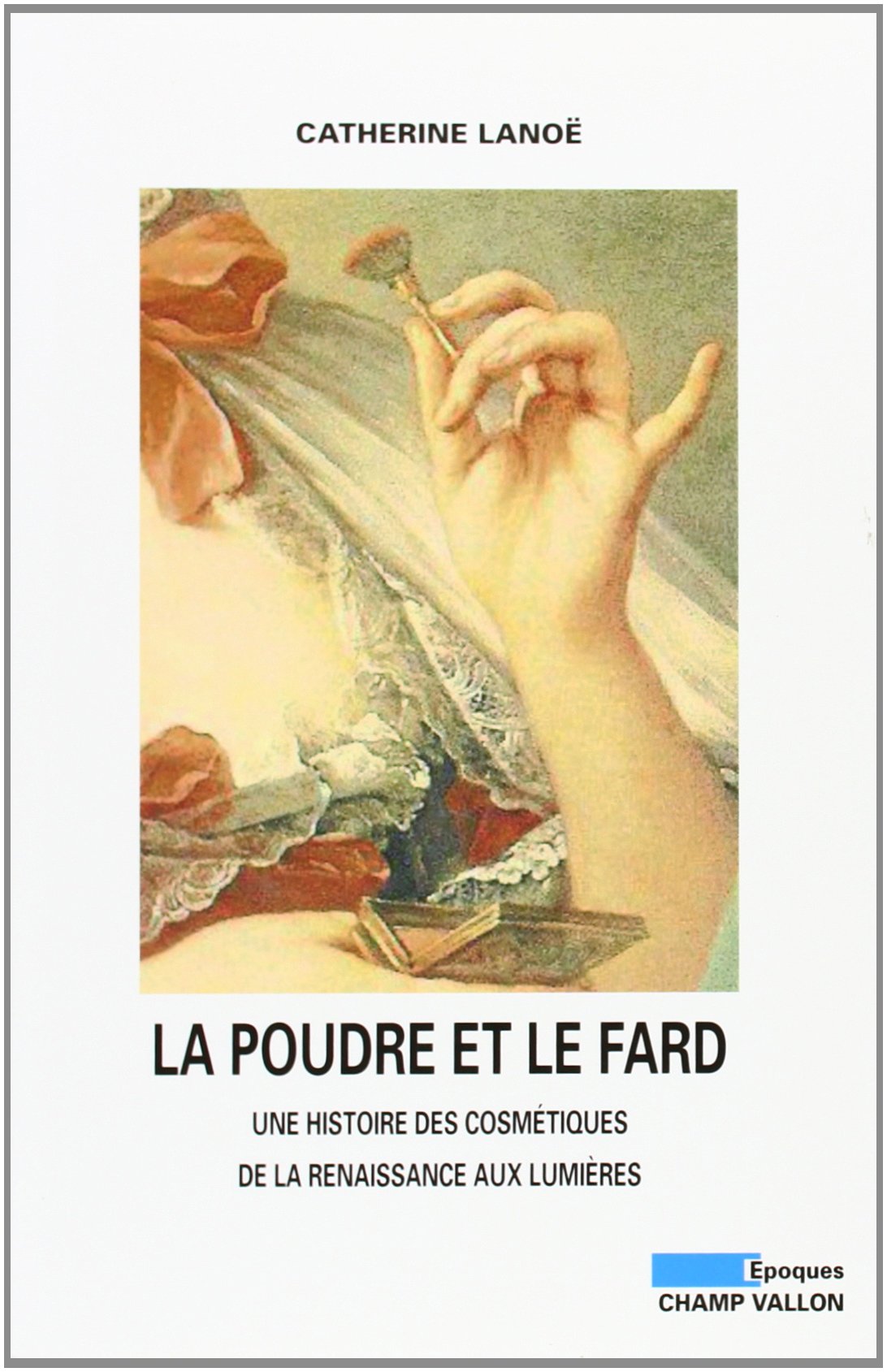 La poudre et le fard: Une histoire des cosmétiques de la Renaissance aux Lumières 9782876734807