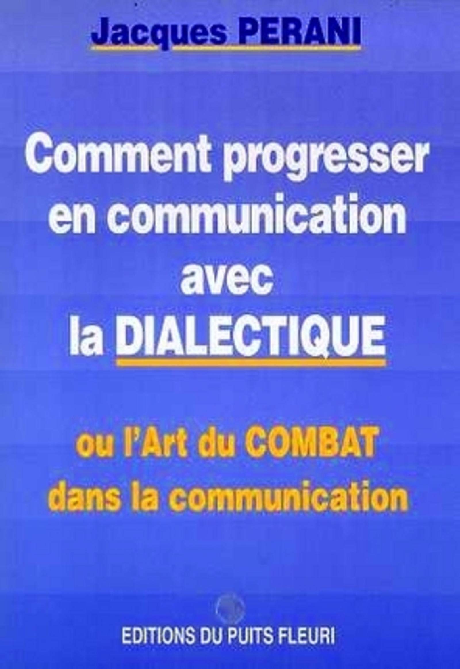 Comment progresser en communication avec la dialectique. Ou l'art du combat dans la communication, 1ère édition 9782867390968