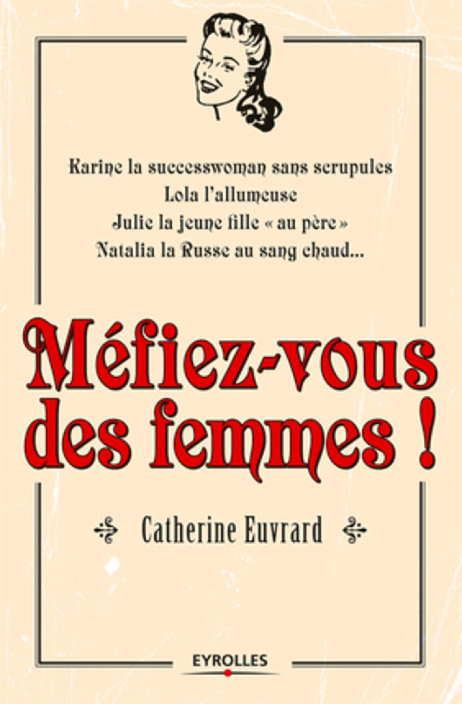 Méfiez vous des femmes ! Karine la successwoman sans scrupules, Lola l'allumeuse, Julie la jeune fille "au père", Natalia la Russe au sang chaud... 9782212553369