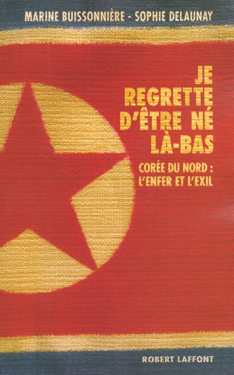 Je regrette d'être né là-bas: Corée du Nord : L'enfer et l'exil 9782221103739