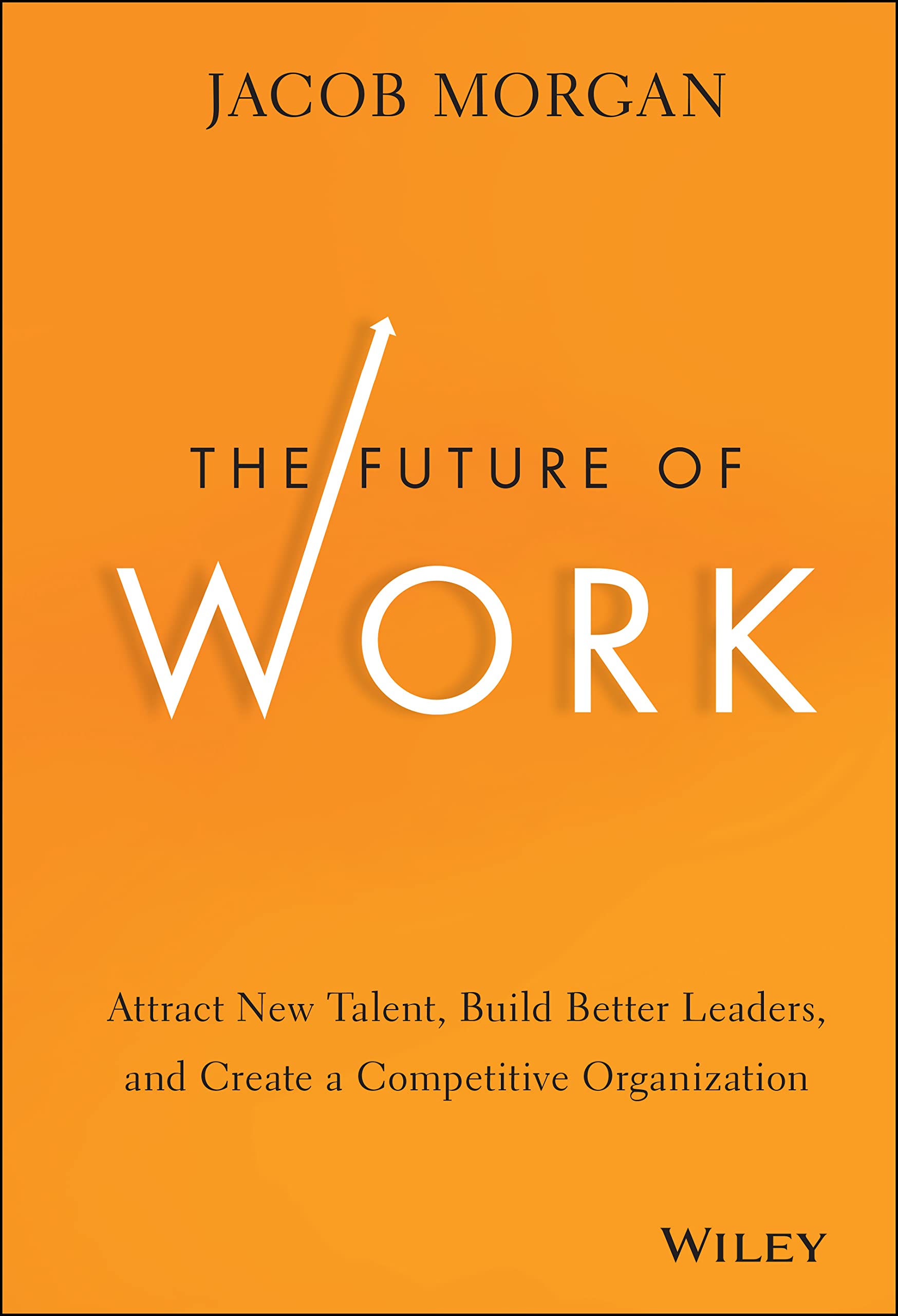 The Future of Work: Attract New Talent, Build Better Leaders, and Create a Competitive Organization 9781118877241
