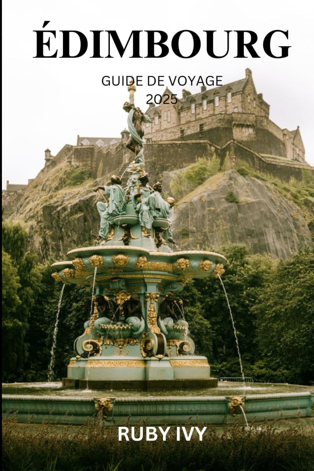 ÉDIMBOURG GUIDE DE VOYAGE 2025: Découvrez les secrets du joyau intemporel de l'Écosse : votre guide ultime sur l'histoire, la culture et les merveilles cachées d'Édimbourg 9798340355911