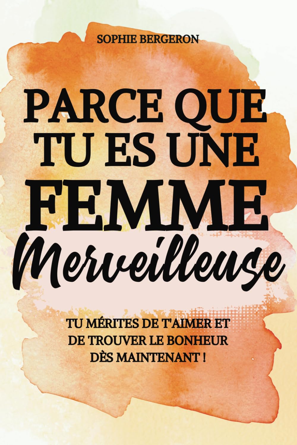 Parce que tu es une femme merveilleuse: tu mérites de t'aimer et de trouver le bonheur dès maintenant ! Un baume au cœur, un livre de développement personnel pour toutes les femmes. 9798392133406
