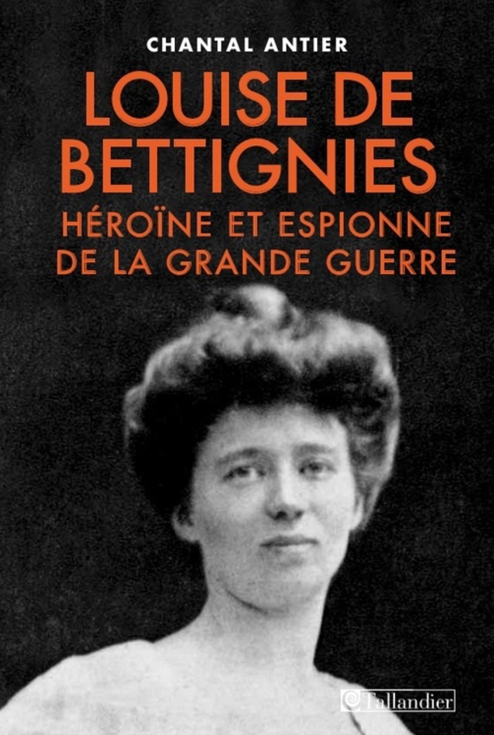 Louise de Bettignies: Espionne et héroïne de la Grande Guerre 1880-1918 9791021000612