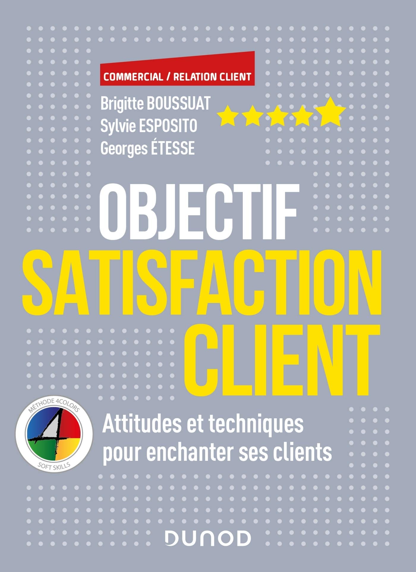 Objectif Satisfaction Client - Attitudes et techniques pour enchanter ses clients - Ave: Attitudes et techniques pour enchanter ses clients - Avec la méthode 4 Colors 9782100805891
