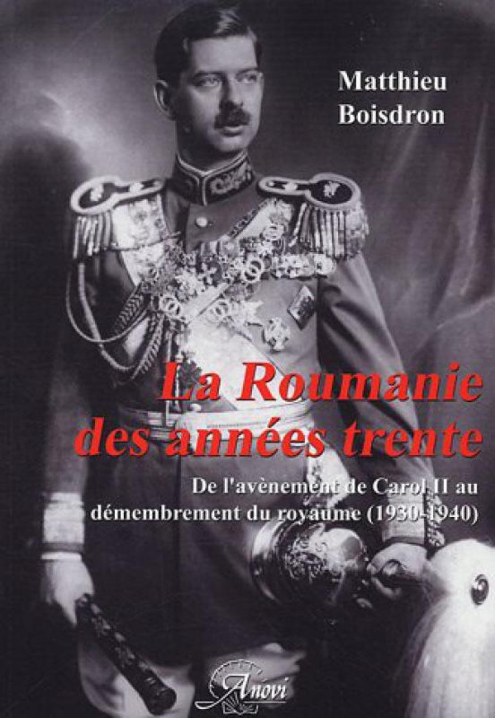 LA ROUMANIE DES ANNEES TRENTE: DE L AVENEMENT DE CAROL II AU DEMEMBREMENT DU ROYAUME 1930 1940 9782914818049