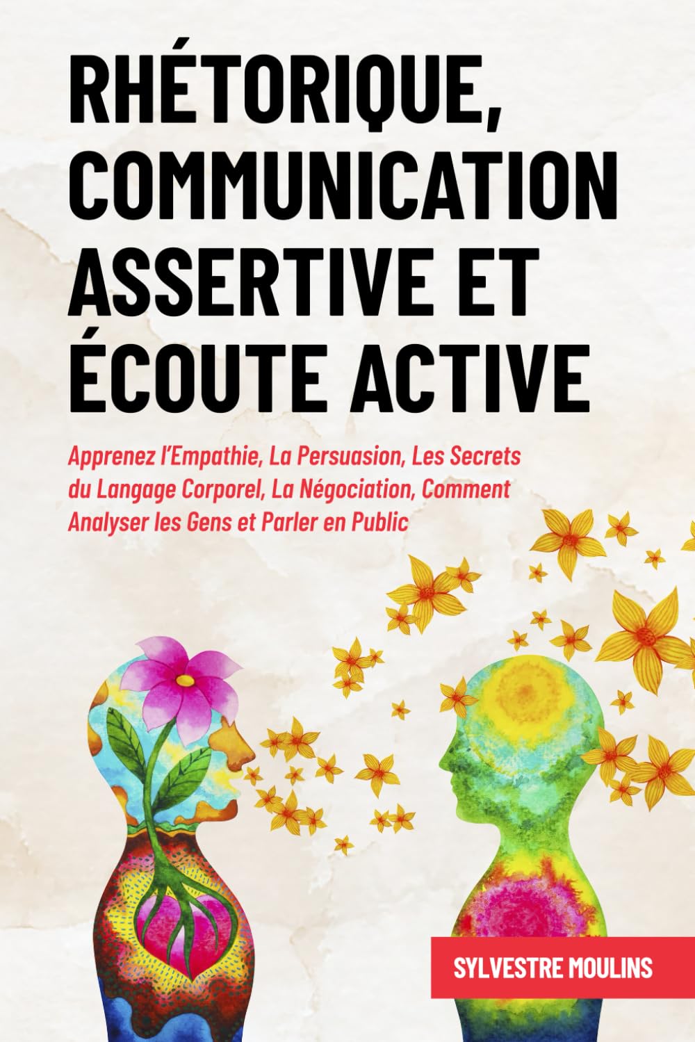 Rhétorique, Communication Assertive et Écoute Active: Apprenez l’Empathie, La Persuasion, Les Secrets du Langage Corporel, La Négociation, Comment Analyser les Gens et Parler en Public 9798392990139