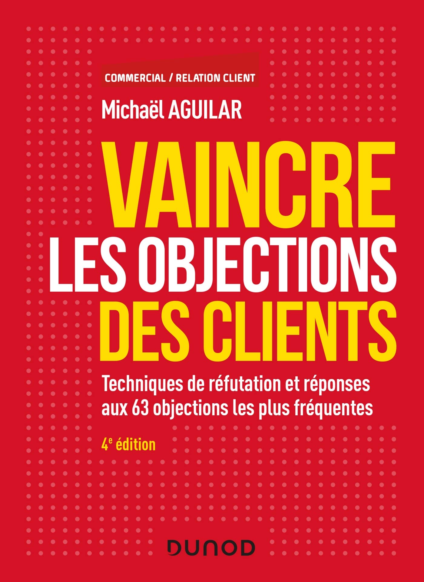 Vaincre les objections des clients - 4e éd. - Techniques de réfutation et réponses aux 60 objection: Techniques de réfutation et réponses aux 63 objections les plus fréquentes 9782100791835