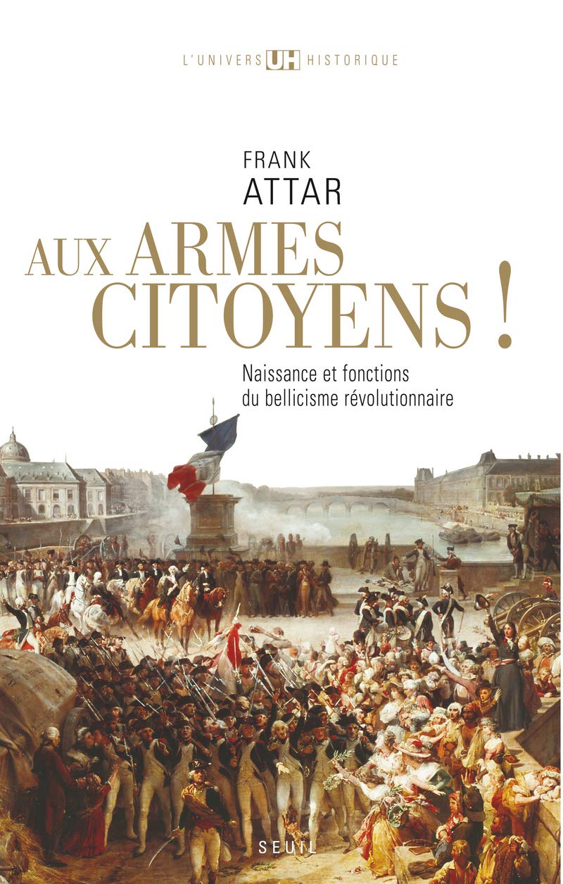 Aux armes citoyens!: Naissance et fonctions du bellicisme révolutionnaire 9782020888912