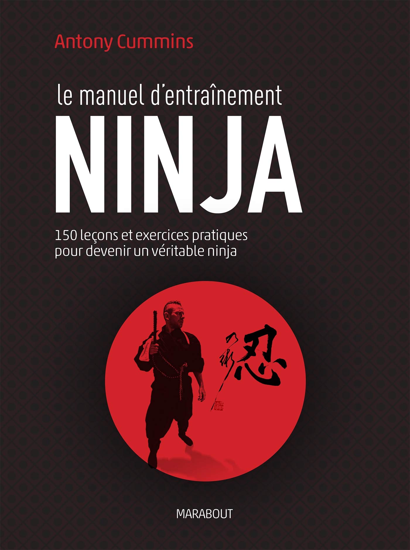 Le manuel d'entraînement ninja: 150 leçons et exercices pratiques pour devenir un véritable ninja 9782501141031