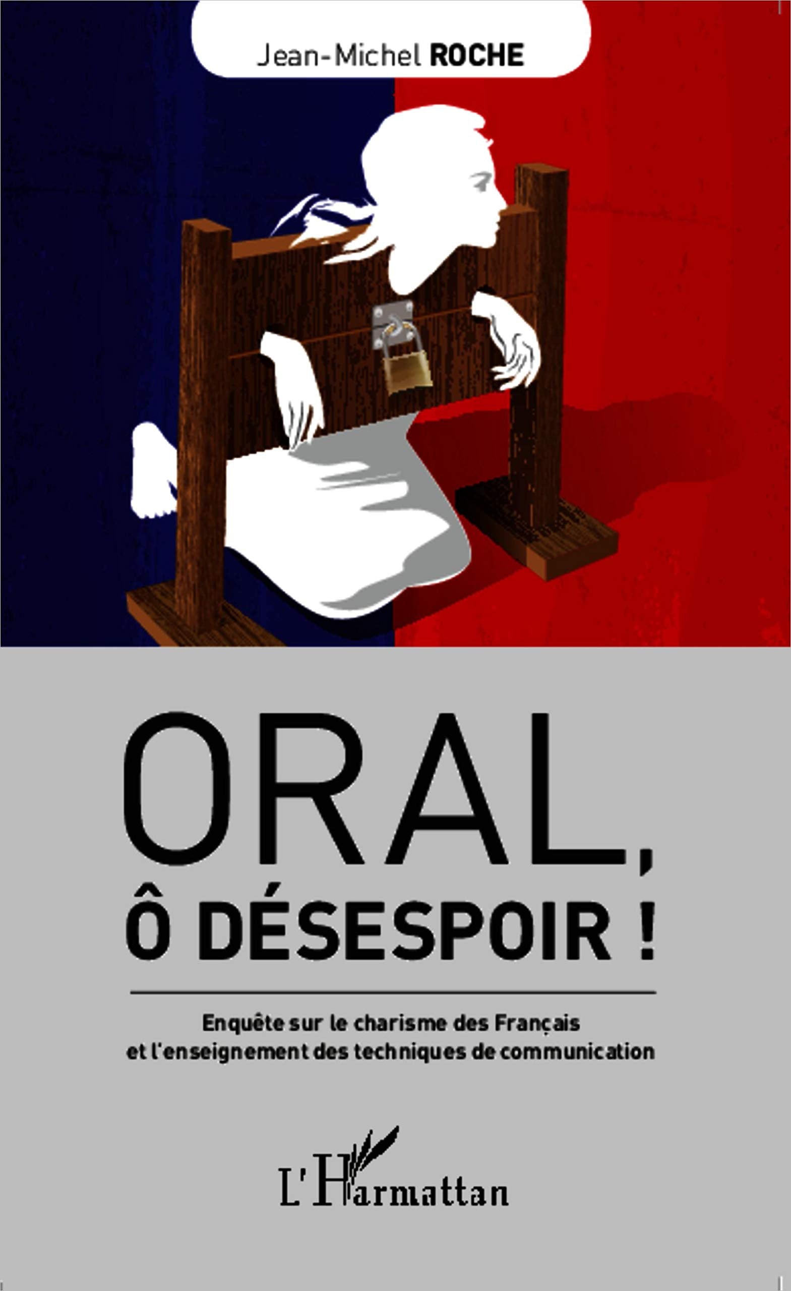 Oral, ô désespoir !: Enquête sur le charisme des Français et l'enseignement des techniques de communication 9782343018751
