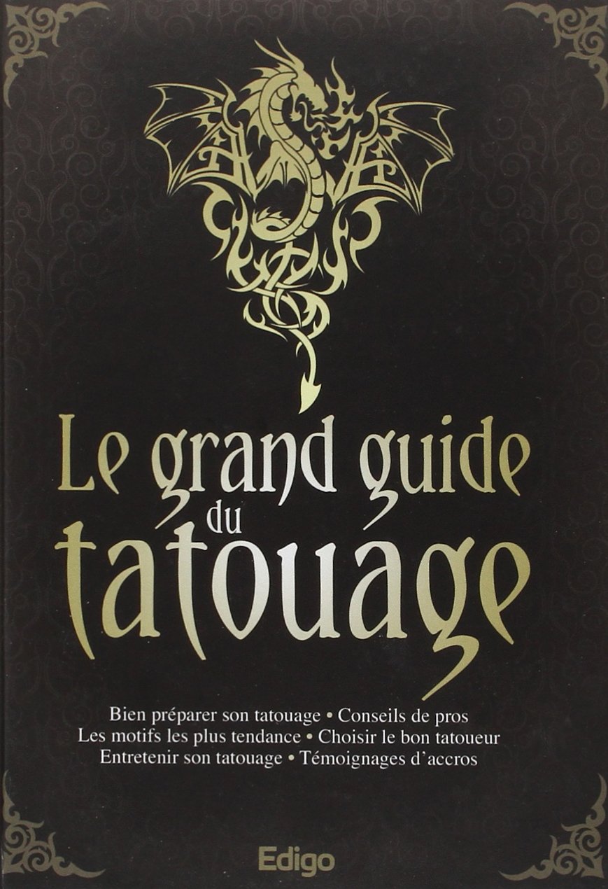 Le grand guide du tatouage : Bien préparer son tatouage, Conseils de pros, Les motifs les plus tendance, Choisir le bon tatoueur, Entretenir son tatouage, Témoignages d'accros, 9782359331684