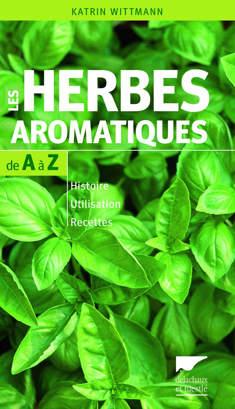 Les Herbes aromatiques de A à Z: Histoire - Utilisation - Recettes 9782603019986