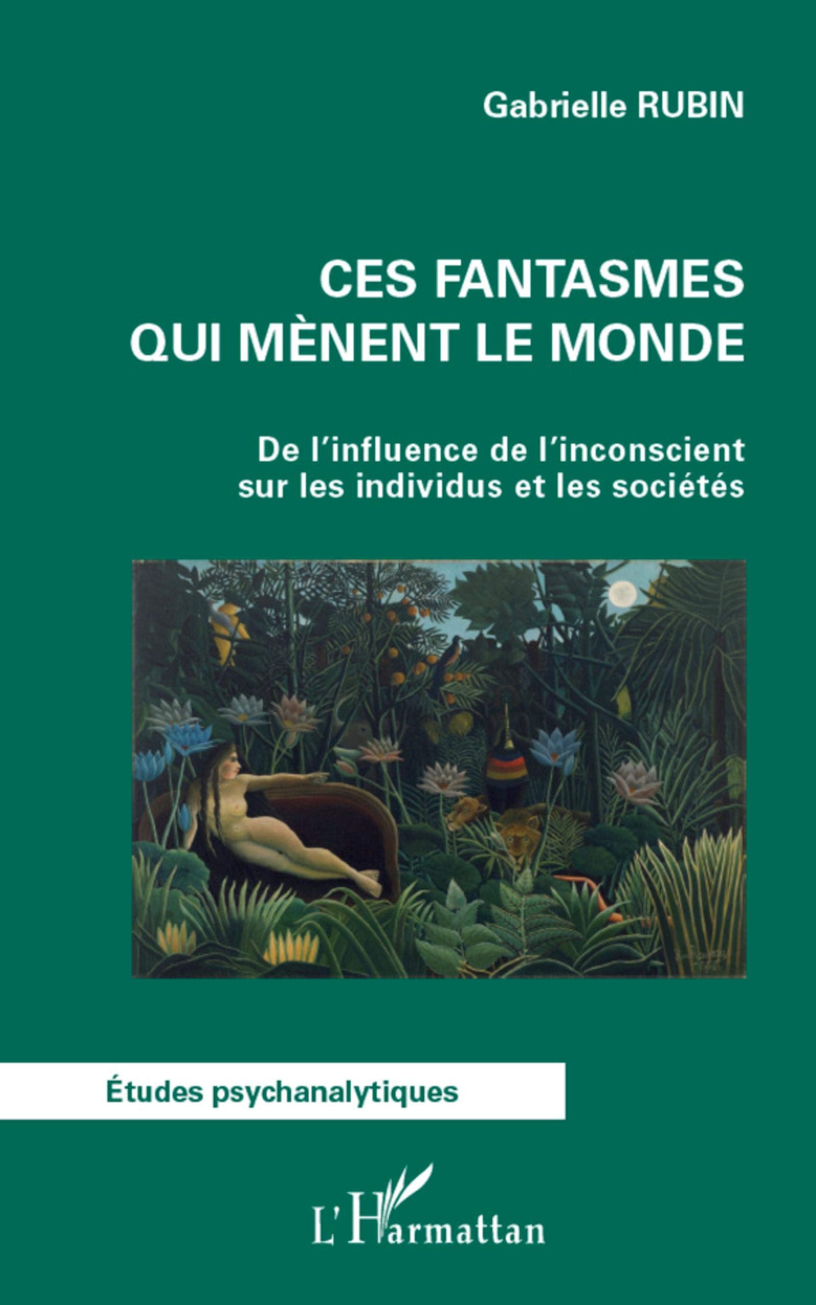 Ces fantasmes qui mènent le monde: De l'influence de l'inconscient sur les individus et les sociétés 9782296991880