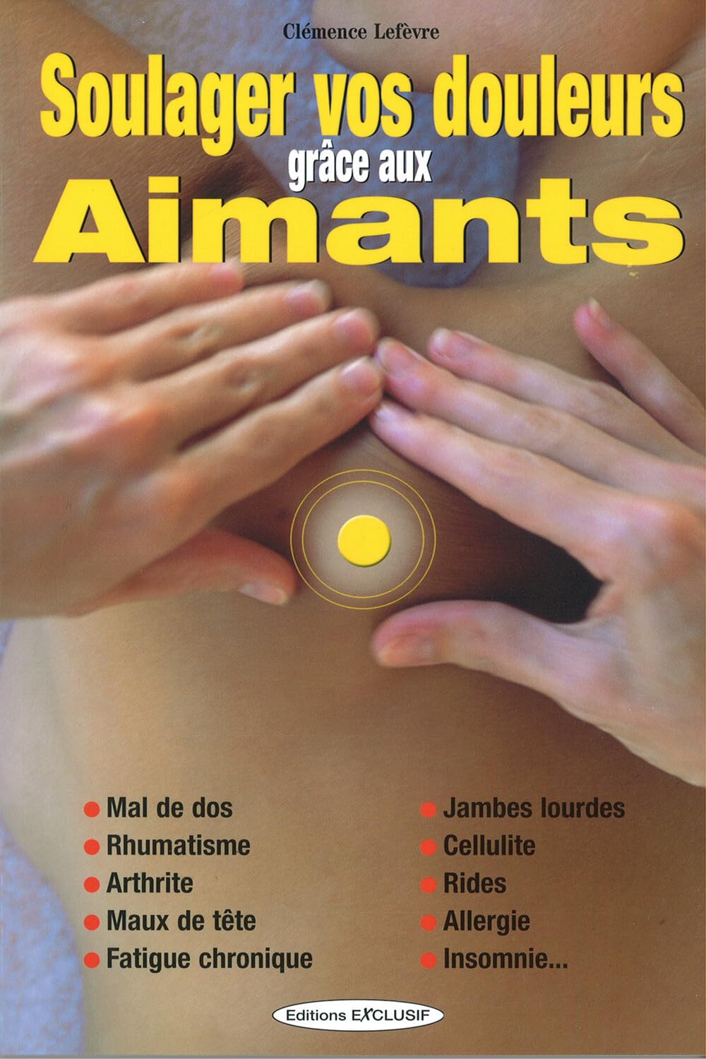 Soulager vos douleurs grâce aux aimants - Mal de dos - Rhumatisme - Arthrite - Maux de tête 9782848910253