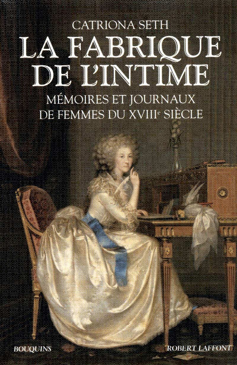 La fabrique de l'intime mémoires et journaux de femmes du XVIIIe siècle...: Mémoires et journaux de femmes du XVIIIe siècle 9782221109717