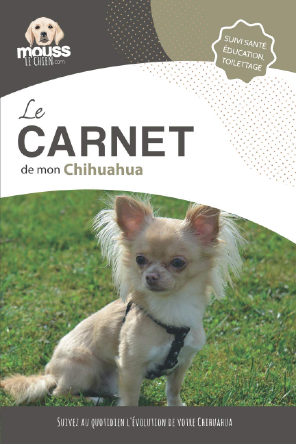 LE CARNET DE MON CHIHUAHUA: Suivi santé, éducation, toilettage - Suivez au quotidien l'évolution de votre Chihuahua 9782381760100