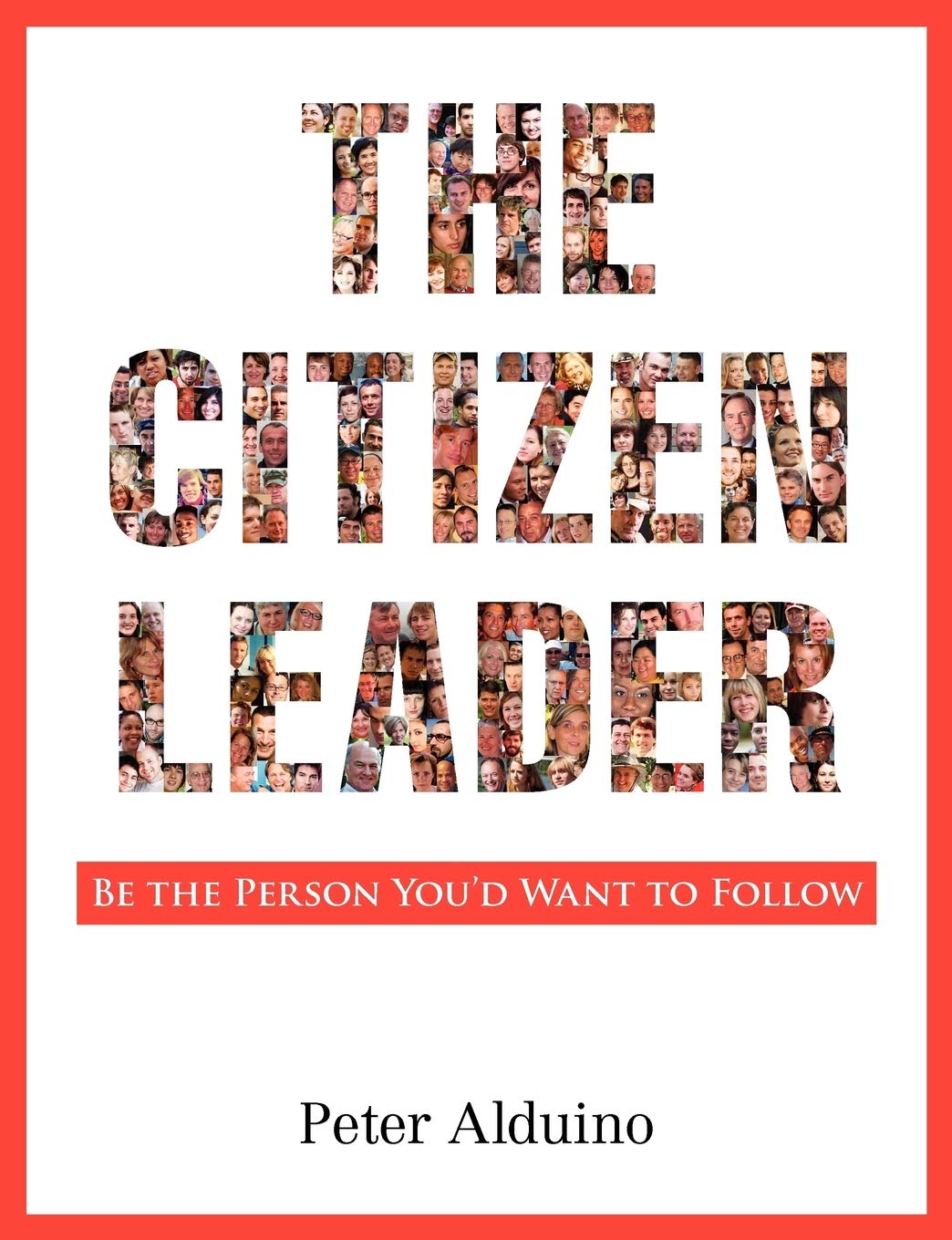 The Citizen Leader: Be the Person You'd Want to Follow 9780983568308