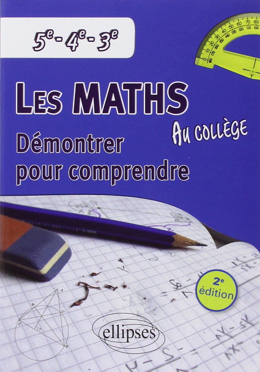 Les mathématiques au collège: Démontrer pour comprendre 5e-4e-3e 9782729873240