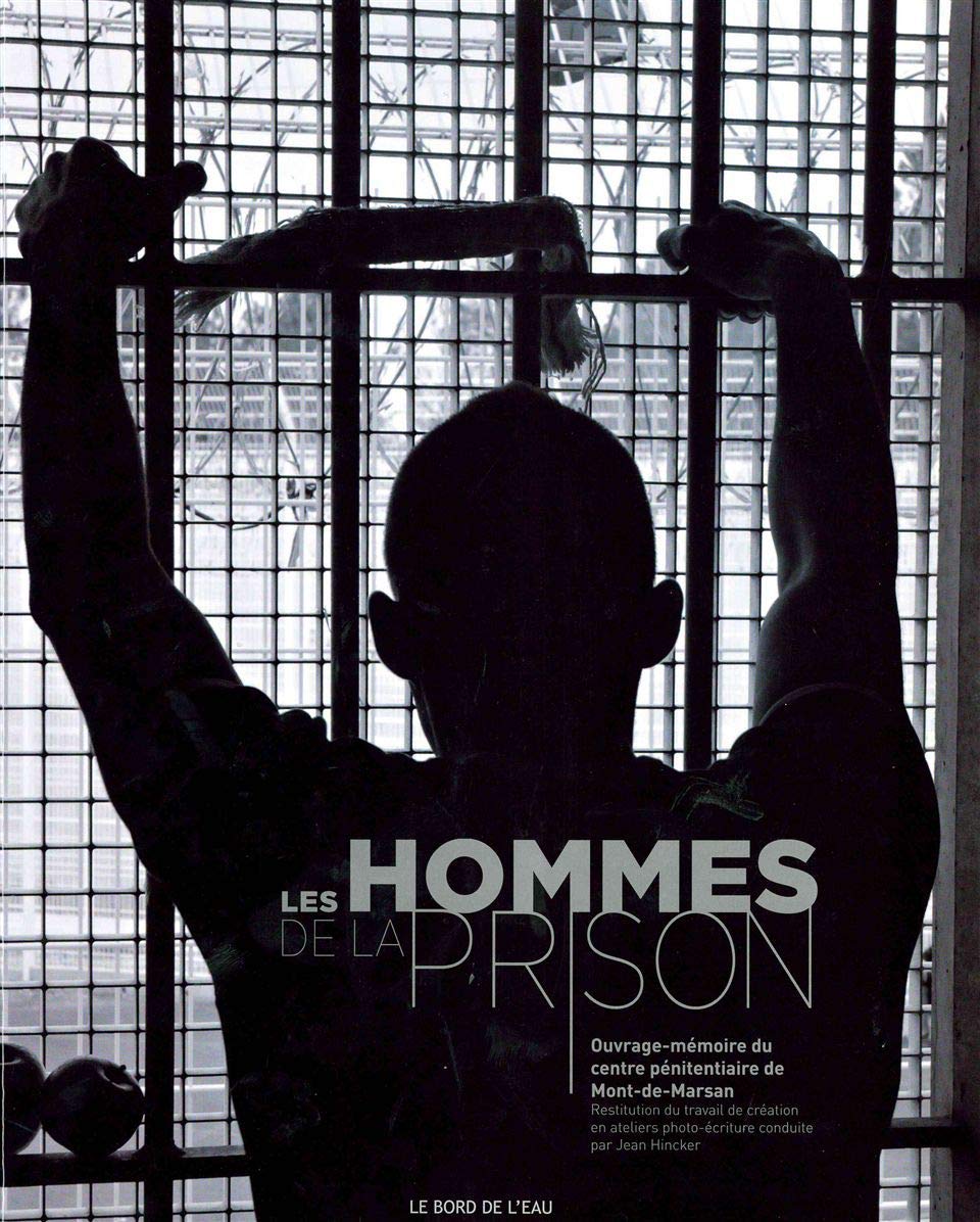 Les hommes de la prison: Ouvrage-mémoire du centre pénitentiaire de Mont-de-Marsan, Restitution du travail de création en atelier photo-écriture conduite par Jean Hincker 9782356872043