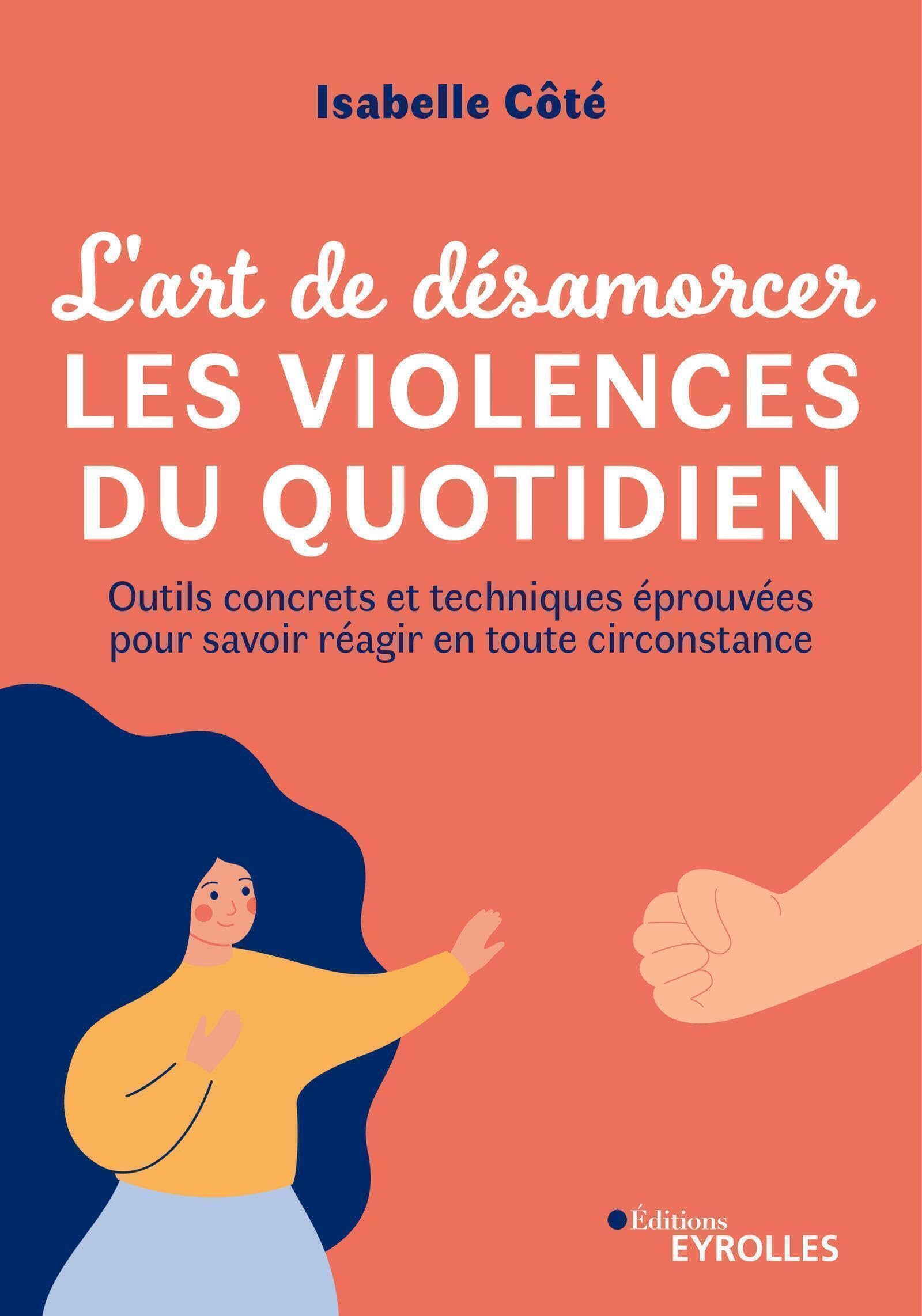 L'art de désamorcer les violences du quotidien: Outils concrets et techniques éprouvées pour savoir réagir en toute circonstance 9782416013676