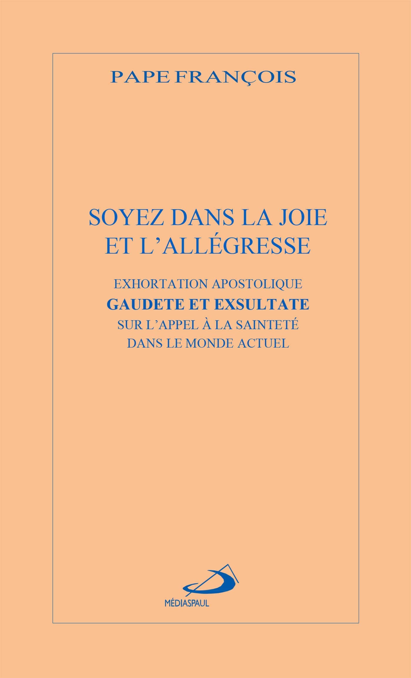 SOYEZ DANS LA JOIE ET L'ALLÉGRESSE: EXHORTATION APOSTOLIQUE GAUDETE ET EXSULTATA SUR L'APPEL A LA SAINTETÉ DANS LE MONDE ACTUEL 9782712214951