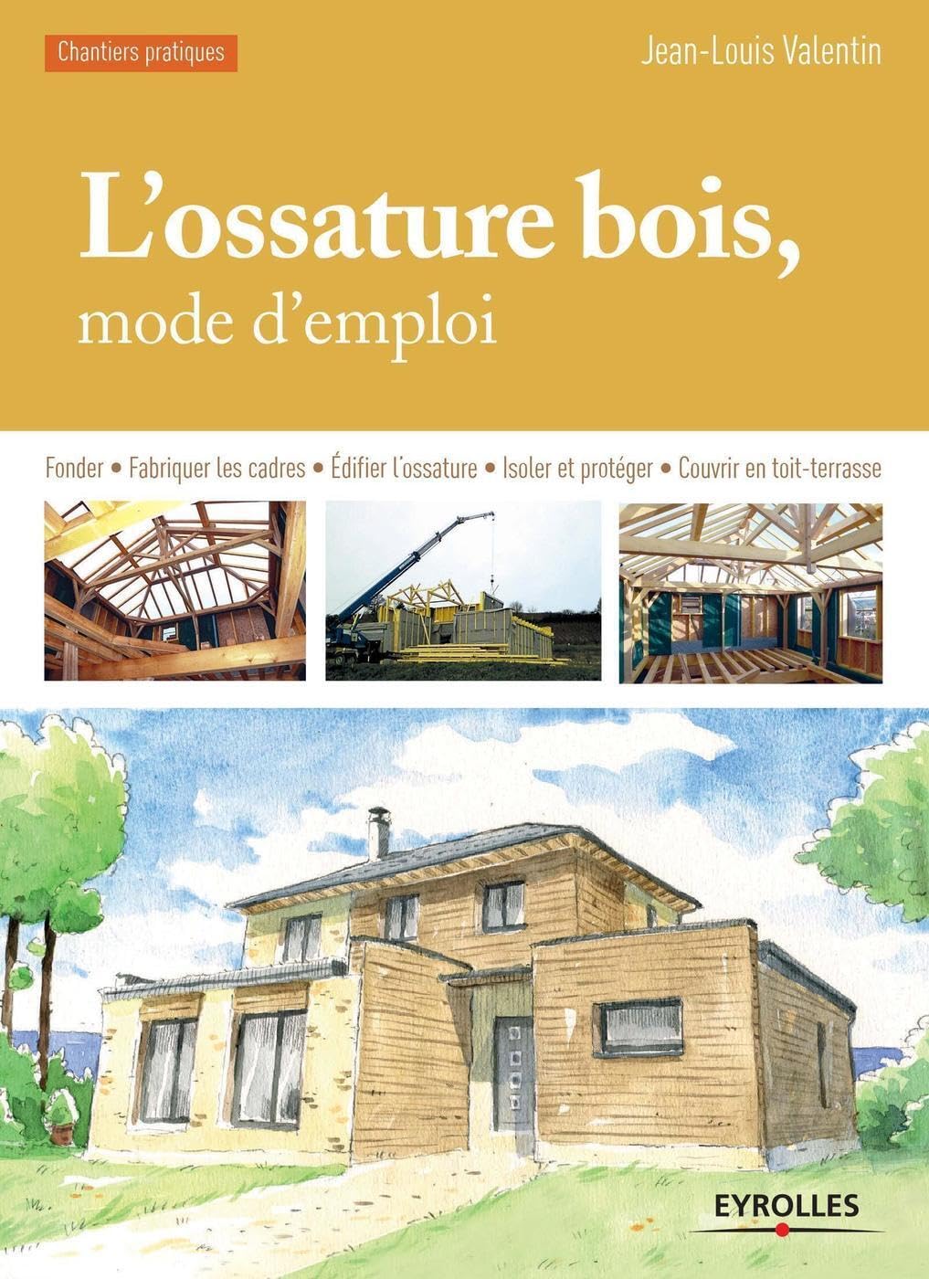 L'ossature bois, mode d'emploi : Fonder, Fabriquer les cadres, Edifier l'ossature, Isoler et protéger, Couvrir en toit-terrasse 9782212141757