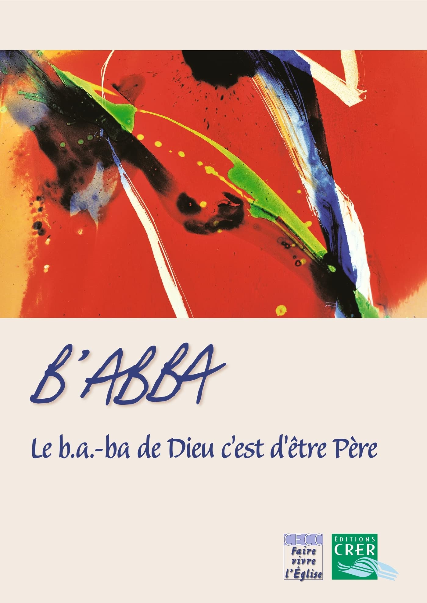 B´ abba - le b.a.-ba de Dieu c´est d´être père - ed . crer 9782857332817